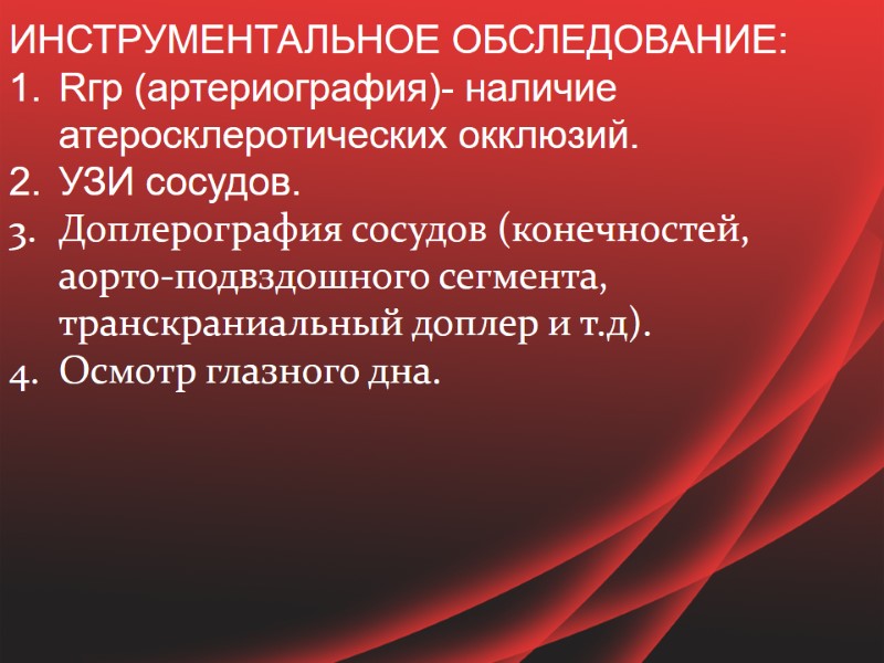 ИНСТРУМЕНТАЛЬНОЕ ОБСЛЕДОВАНИЕ: Rгр (артериография)- наличие атеросклеротических окклюзий.  УЗИ сосудов. Доплерография сосудов (конечностей, аорто-подвздошного